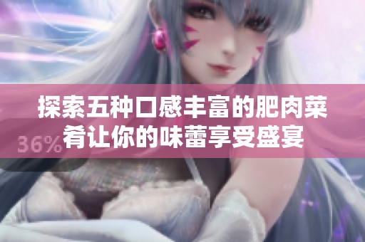 探索五种口感丰富的肥肉菜肴让你的味蕾享受盛宴