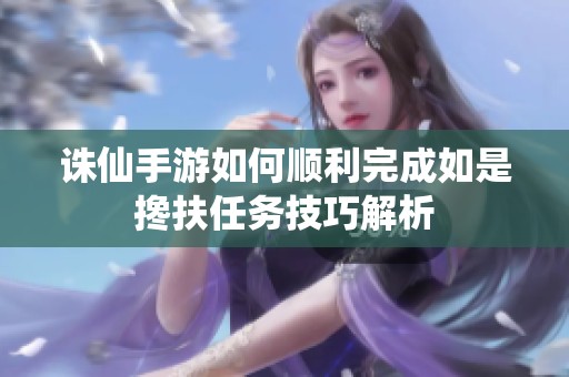 诛仙手游如何顺利完成如是搀扶任务技巧解析