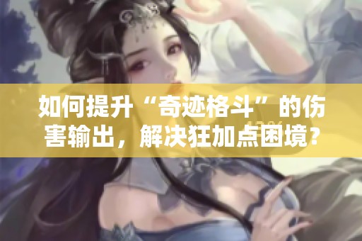 如何提升“奇迹格斗”的伤害输出，解决狂加点困境？