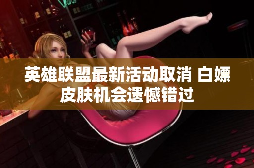 英雄联盟最新活动取消 白嫖皮肤机会遗憾错过