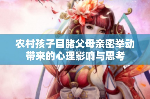 农村孩子目睹父母亲密举动带来的心理影响与思考