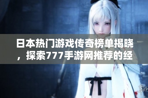 日本热门游戏传奇榜单揭晓，探索777手游网推荐的经典之作