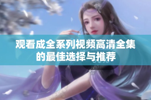 观看成全系列视频高清全集的最佳选择与推荐