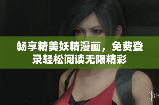 畅享精美妖精漫画，免费登录轻松阅读无限精彩