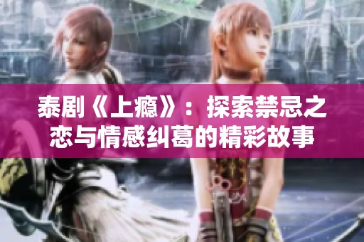 泰剧《上瘾》：探索禁忌之恋与情感纠葛的精彩故事