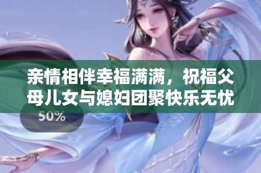亲情相伴幸福满满，祝福父母儿女与媳妇团聚快乐无忧
