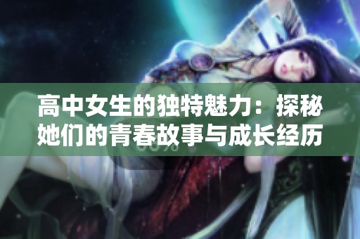 高中女生的独特魅力：探秘她们的青春故事与成长经历