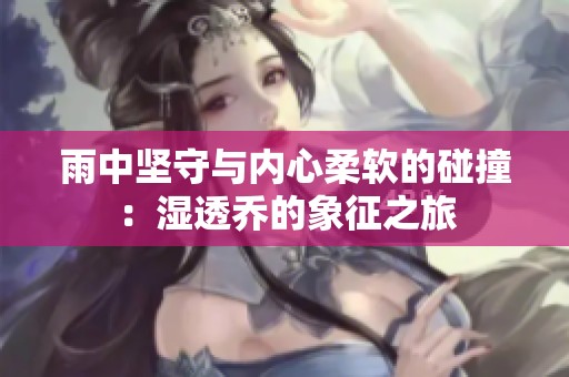 雨中坚守与内心柔软的碰撞：湿透乔的象征之旅