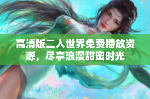 高清版二人世界免费播放资源，尽享浪漫甜蜜时光