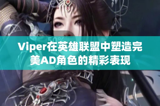 Viper在英雄联盟中塑造完美AD角色的精彩表现