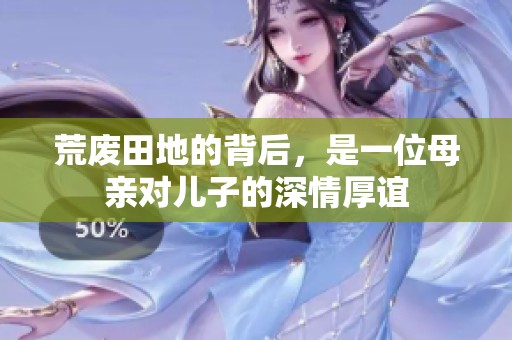 荒废田地的背后，是一位母亲对儿子的深情厚谊