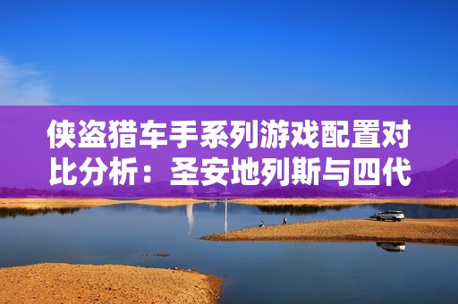 侠盗猎车手系列游戏配置对比分析：圣安地列斯与四代迷失与诅咒