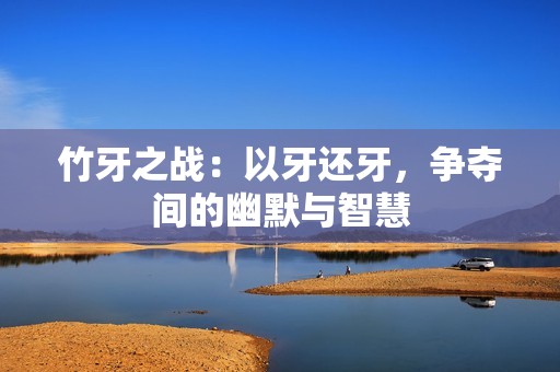 竹牙之战：以牙还牙，争夺间的幽默与智慧
