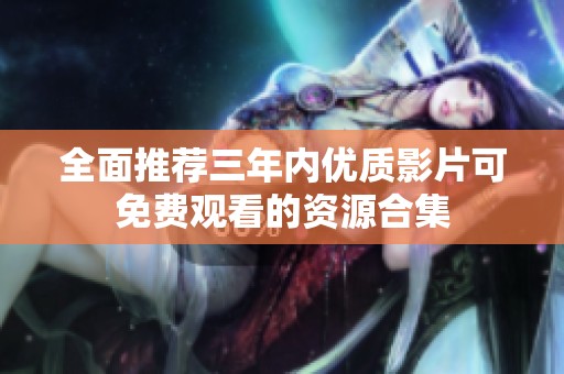 全面推荐三年内优质影片可免费观看的资源合集