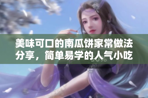 美味可口的南瓜饼家常做法分享，简单易学的人气小吃
