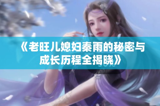 《老旺儿媳妇秦雨的秘密与成长历程全揭晓》