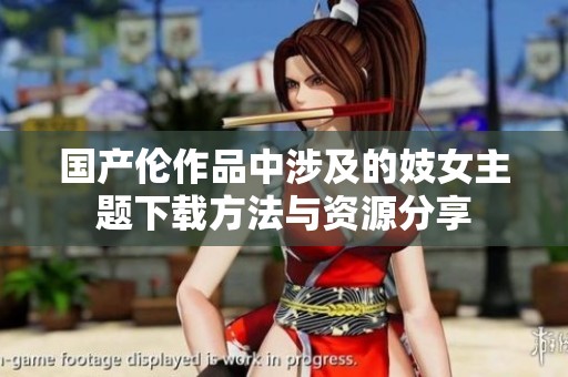 国产伦作品中涉及的妓女主题下载方法与资源分享