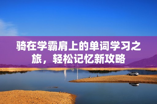 骑在学霸肩上的单词学习之旅，轻松记忆新攻略