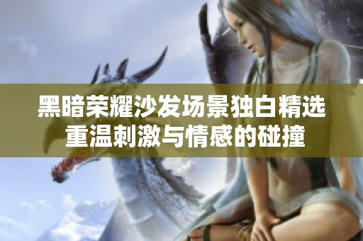 黑暗荣耀沙发场景独白精选 重温刺激与情感的碰撞