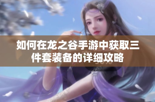 如何在龙之谷手游中获取三件套装备的详细攻略