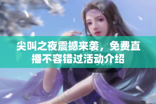 尖叫之夜震撼来袭，免费直播不容错过活动介绍