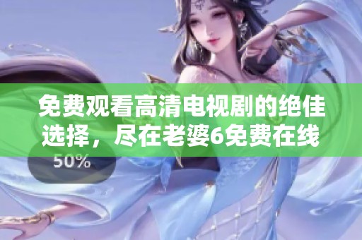 免费观看高清电视剧的绝佳选择，尽在老婆6免费在线观看体验