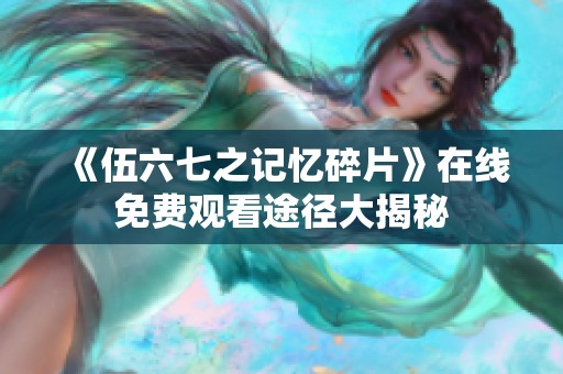 《伍六七之记忆碎片》在线免费观看途径大揭秘