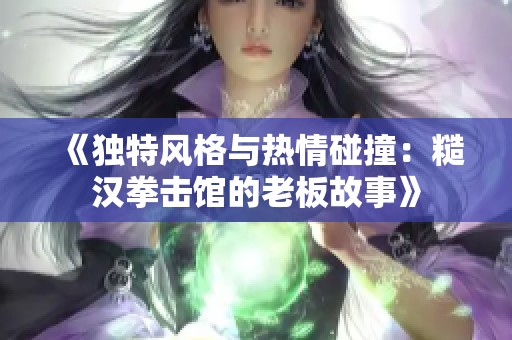 《独特风格与热情碰撞：糙汉拳击馆的老板故事》