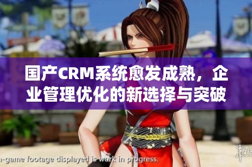 国产CRM系统愈发成熟，企业管理优化的新选择与突破