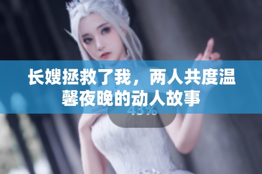 长嫂拯救了我，两人共度温馨夜晚的动人故事