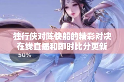 独行侠对阵快船的精彩对决在线直播和即时比分更新