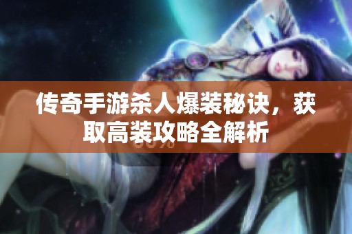 传奇手游杀人爆装秘诀，获取高装攻略全解析