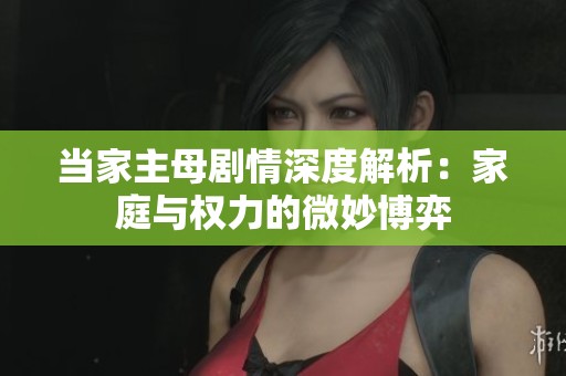 当家主母剧情深度解析：家庭与权力的微妙博弈