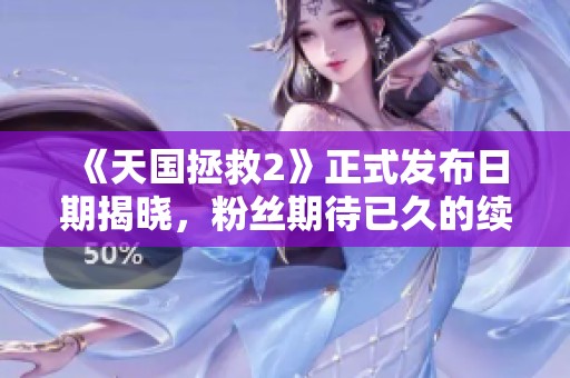 《天国拯救2》正式发布日期揭晓，粉丝期待已久的续作来临！