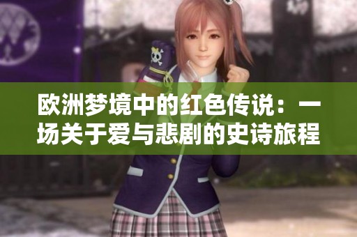 欧洲梦境中的红色传说：一场关于爱与悲剧的史诗旅程