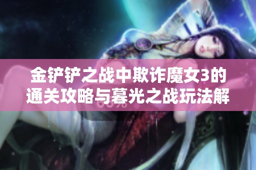 金铲铲之战中欺诈魔女3的通关攻略与暮光之战玩法解析