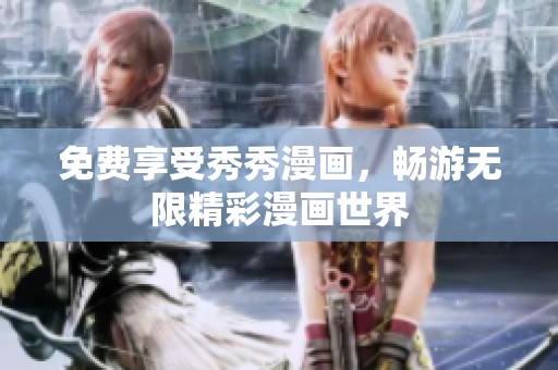 免费享受秀秀漫画，畅游无限精彩漫画世界