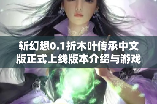 斩幻想0.1折木叶传承中文版正式上线版本介绍与游戏下载指南