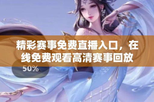 精彩赛事免费直播入口，在线免费观看高清赛事回放