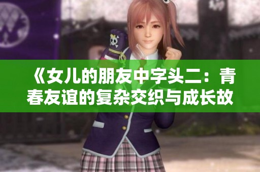 《女儿的朋友中字头二：青春友谊的复杂交织与成长故事》