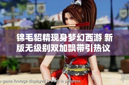 锦毛貂精现身梦幻西游 新版无级别双加飘带引热议 网易豪捐2000万