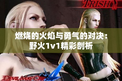 燃烧的火焰与勇气的对决：野火1v1精彩剖析