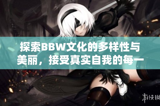 探索BBW文化的多样性与美丽，接受真实自我的每一刻