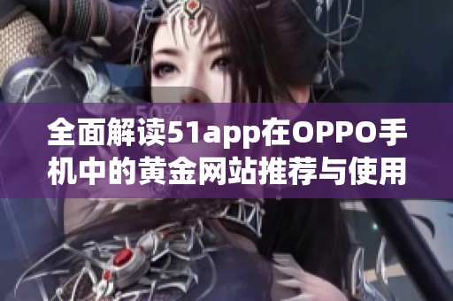 全面解读51app在OPPO手机中的黄金网站推荐与使用技巧