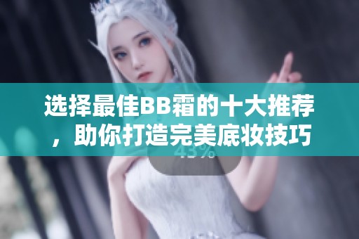 选择最佳BB霜的十大推荐，助你打造完美底妆技巧