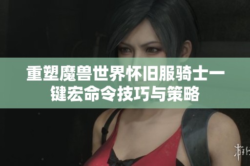 重塑魔兽世界怀旧服骑士一键宏命令技巧与策略