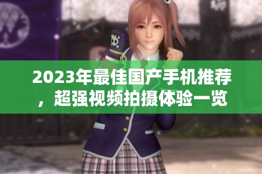 2023年最佳国产手机推荐，超强视频拍摄体验一览
