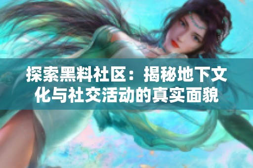 探索黑料社区：揭秘地下文化与社交活动的真实面貌