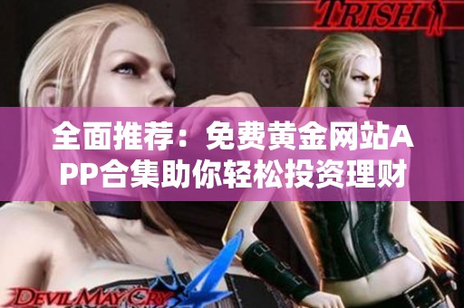 全面推荐：免费黄金网站APP合集助你轻松投资理财
