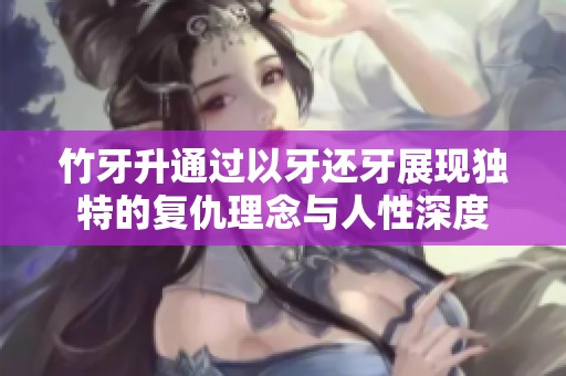 竹牙升通过以牙还牙展现独特的复仇理念与人性深度
